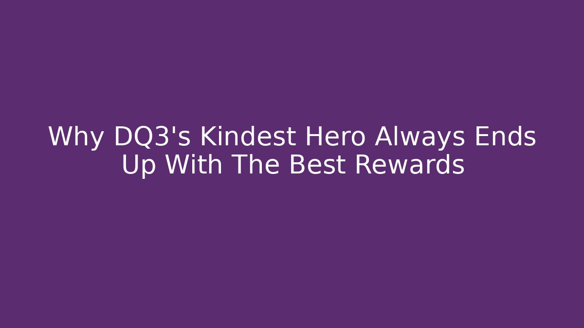 Why DQ3's Kindest Hero Always Ends Up With The Best Rewards