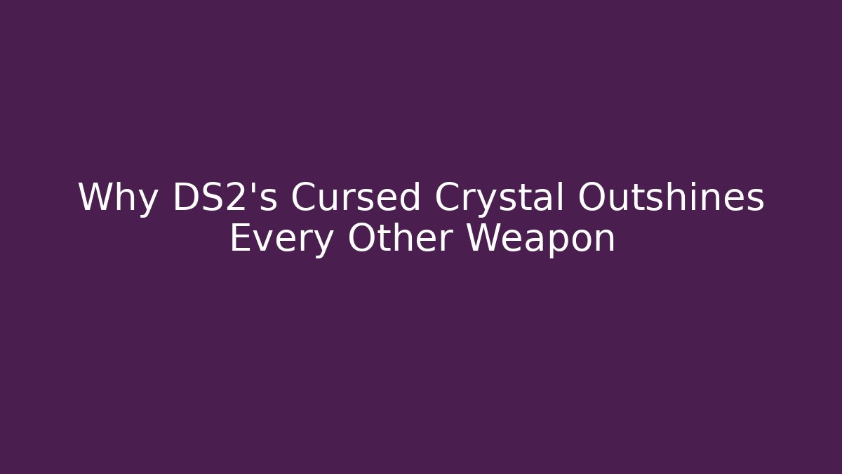 Why DS2's Cursed Crystal Outshines Every Other Weapon