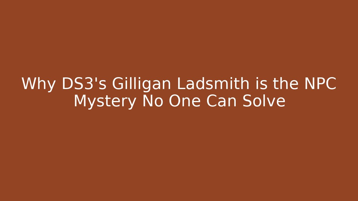 Why DS3's Gilligan Ladsmith is the NPC Mystery No One Can Solve