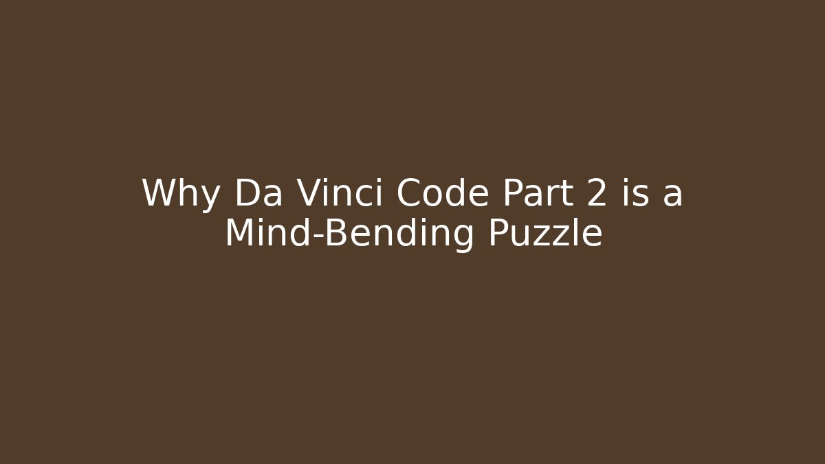 Why Da Vinci Code Part 2 is a Mind-Bending Puzzle