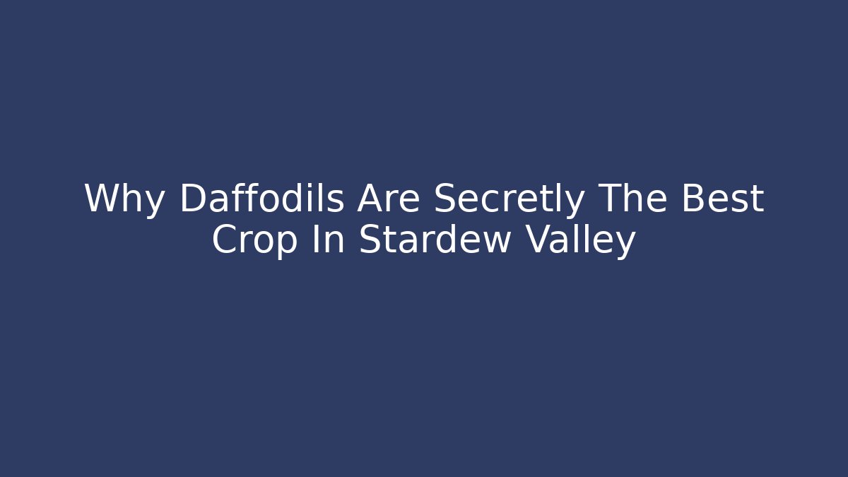 Why Daffodils Are Secretly The Best Crop In Stardew Valley