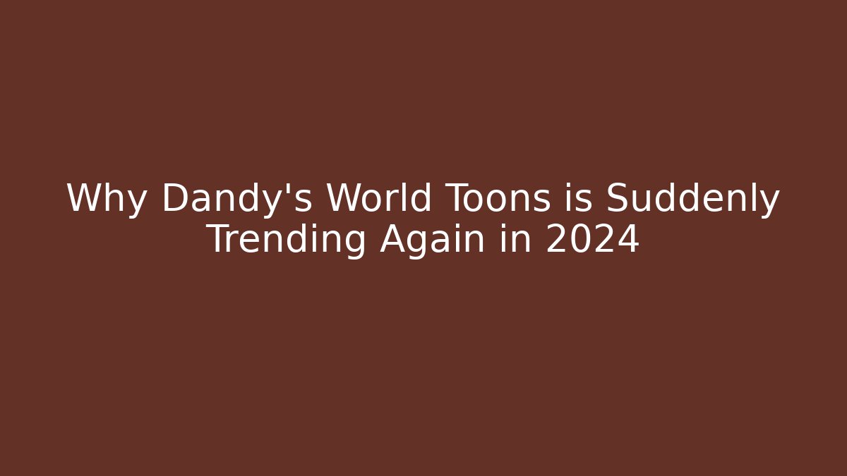 Why Dandy's World Toons is Suddenly Trending Again in 2024