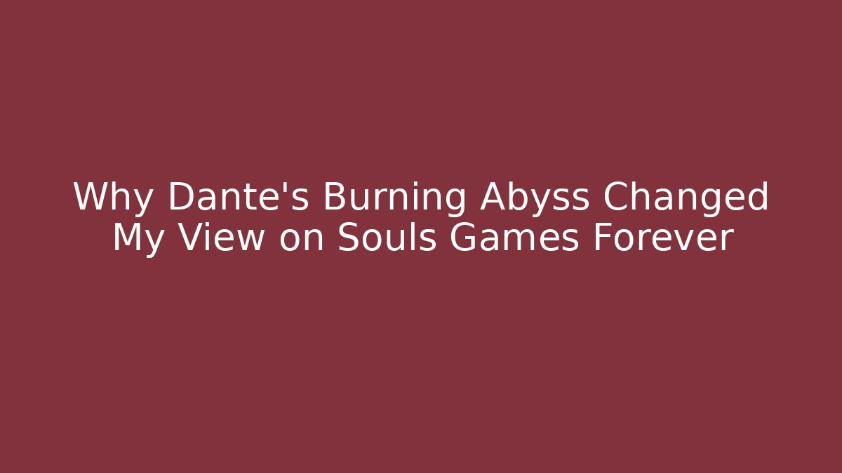 Why Dante's Burning Abyss Changed My View on Souls Games Forever