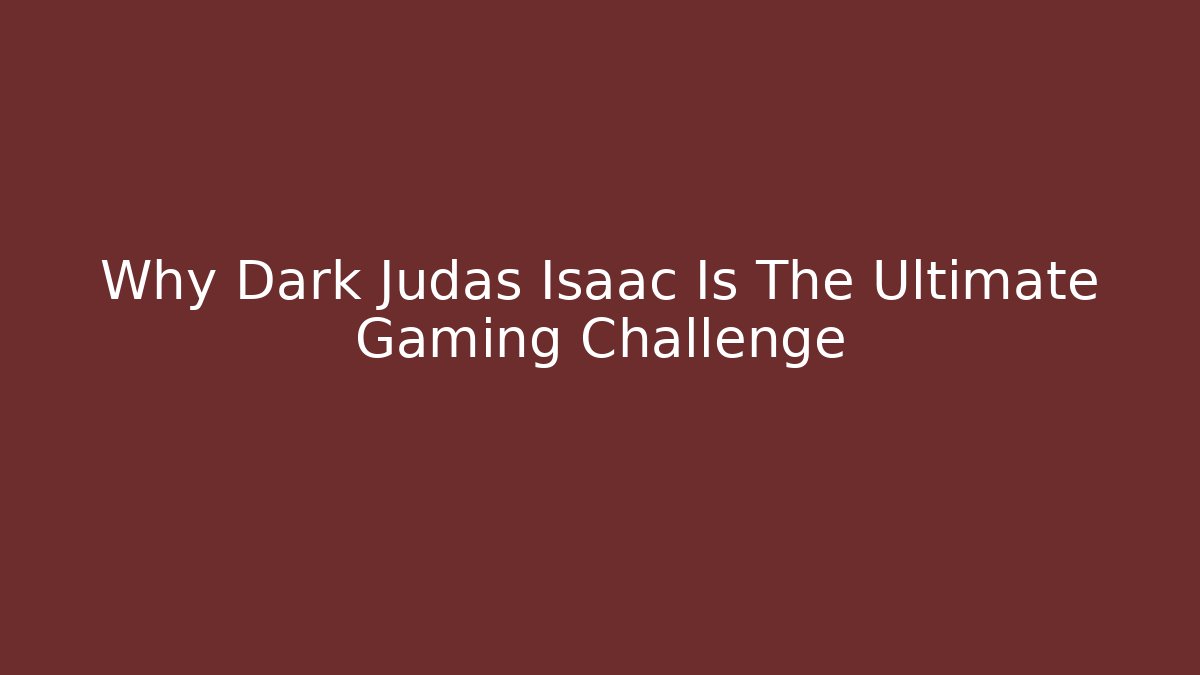 Why Dark Judas Isaac Is The Ultimate Gaming Challenge - Felix Cat Insurance
