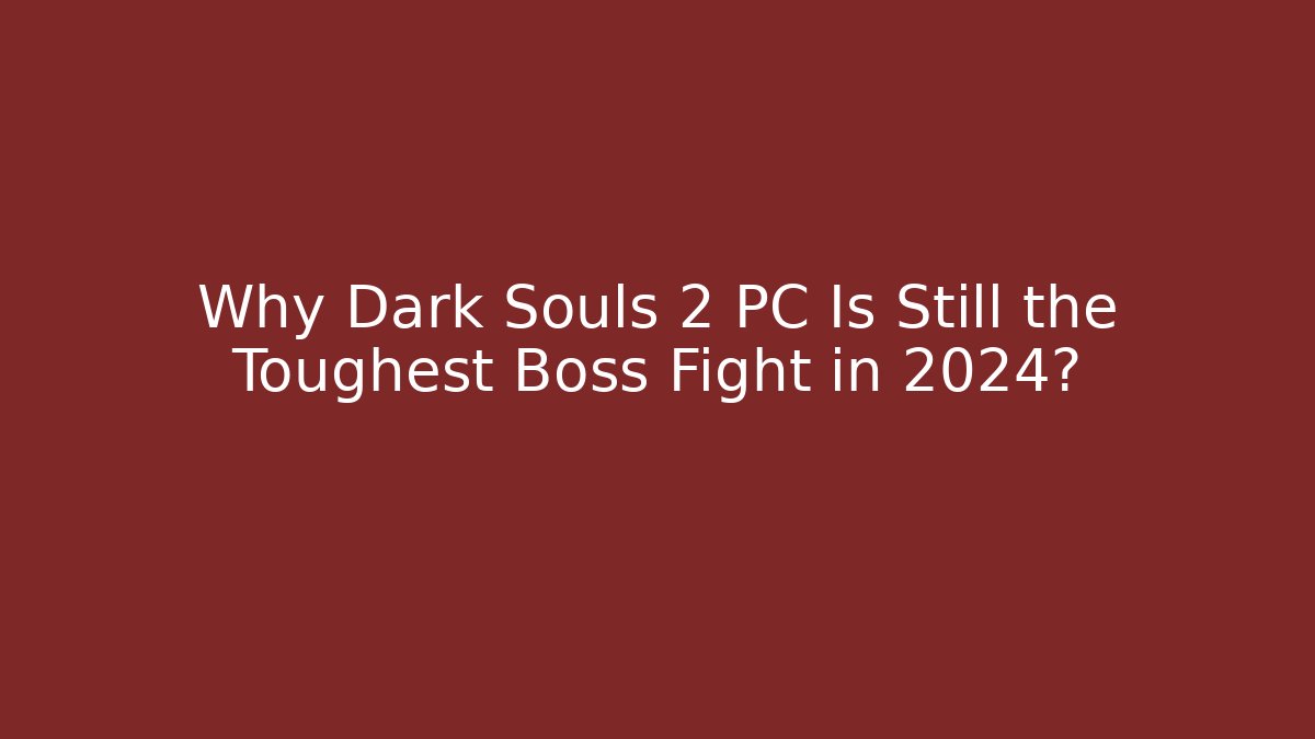 Why Dark Souls 2 PC Is Still the Toughest Boss Fight in 2024?