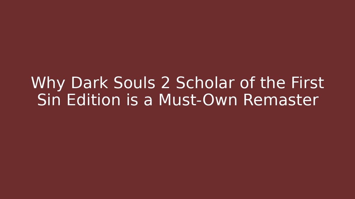 Why Dark Souls 2 Scholar of the First Sin Edition is a Must-Own Remaster