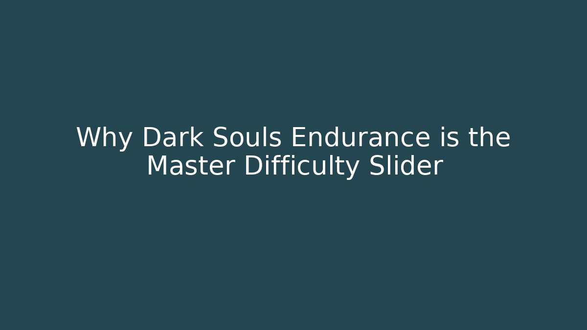Why Dark Souls Endurance is the Master Difficulty Slider