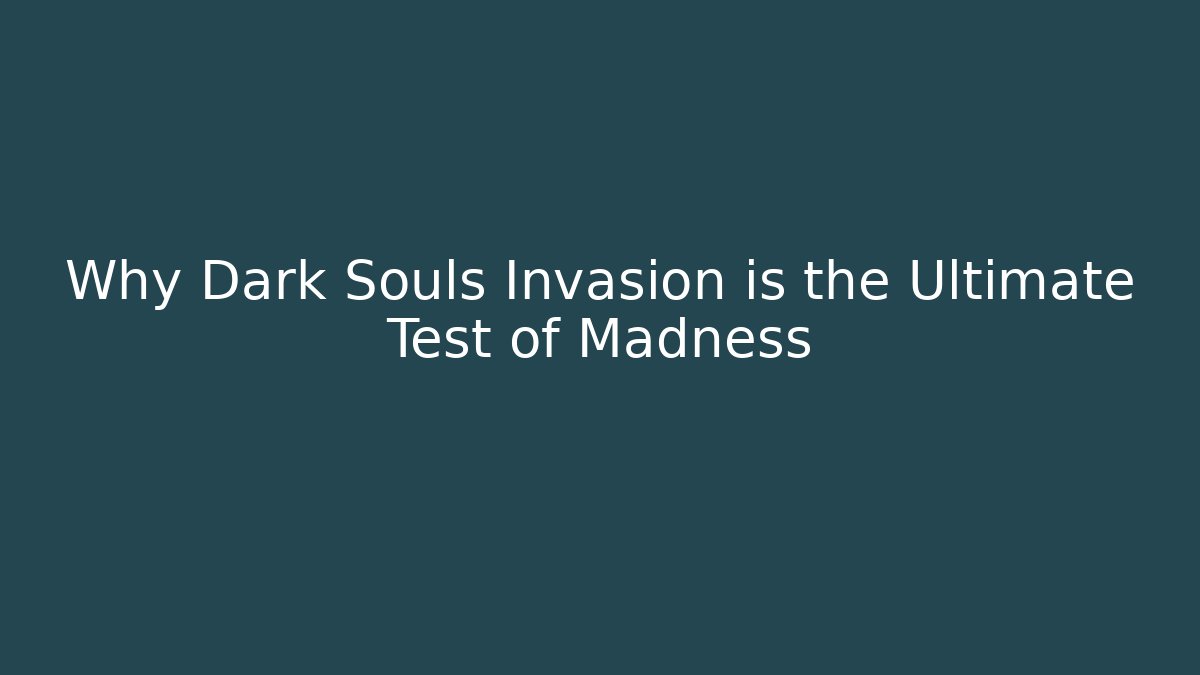 Why Dark Souls Invasion is the Ultimate Test of Madness