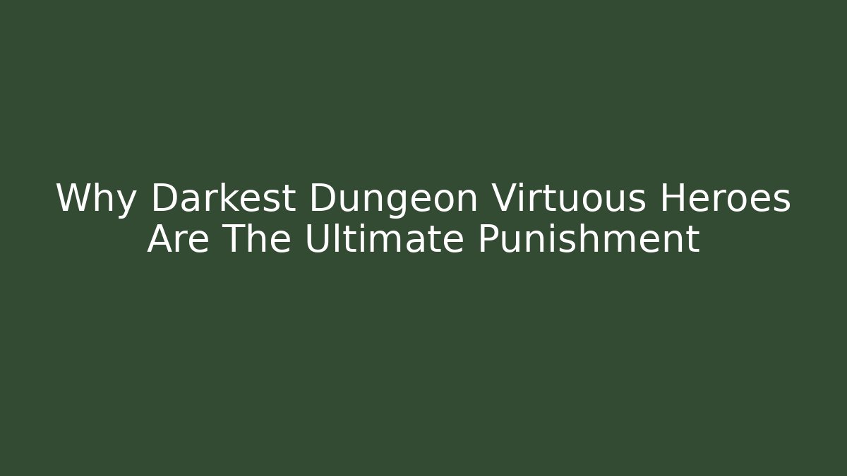 Why Darkest Dungeon Virtuous Heroes Are The Ultimate Punishment