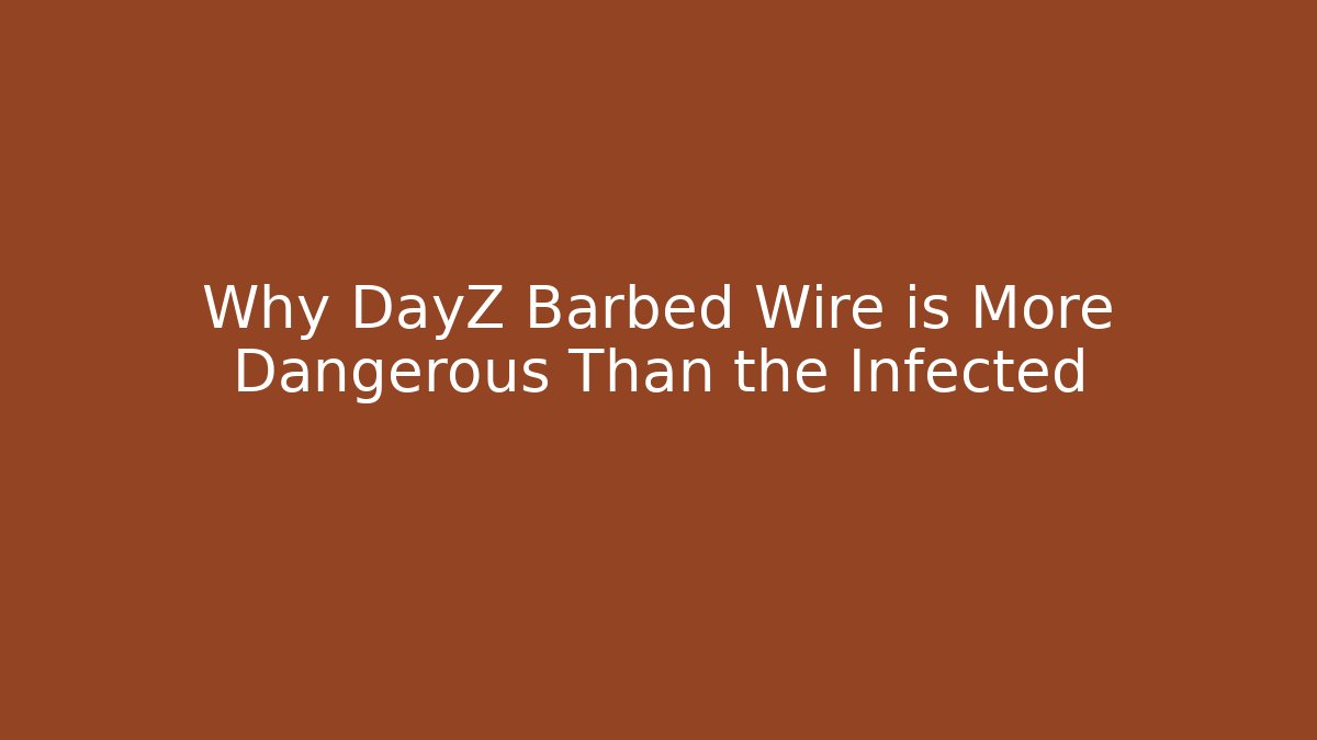 Why DayZ Barbed Wire is More Dangerous Than the Infected
