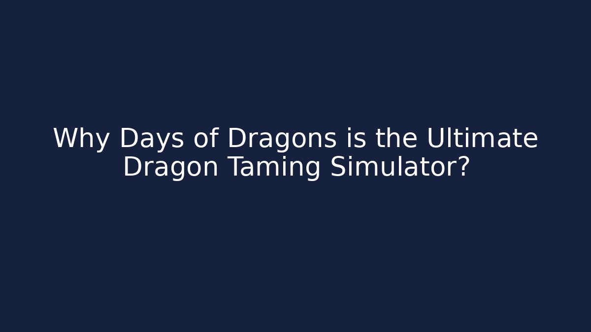 Why Days of Dragons is the Ultimate Dragon Taming Simulator?