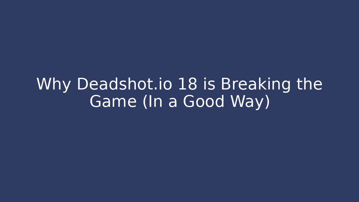 Why Deadshot.io 18 is Breaking the Game (In a Good Way)