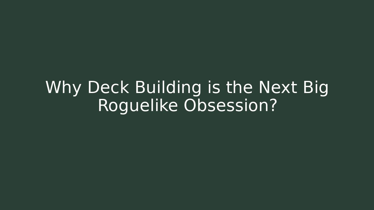 Why Deck Building is the Next Big Roguelike Obsession?