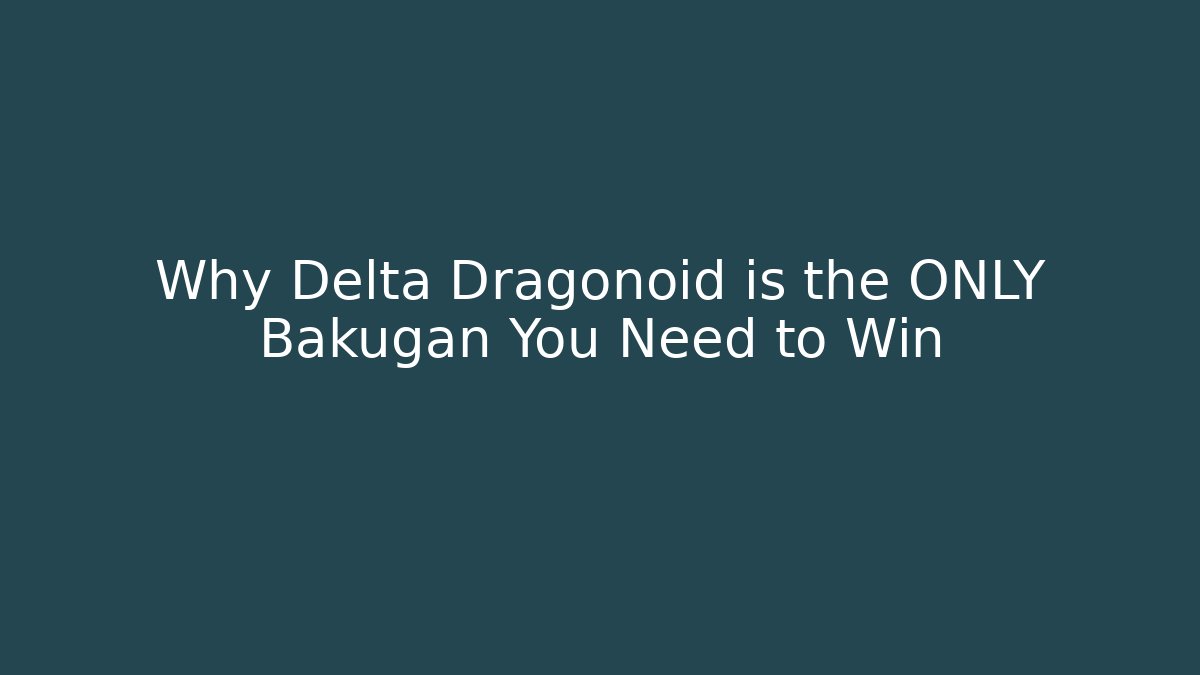 Why Delta Dragonoid is the ONLY Bakugan You Need to Win