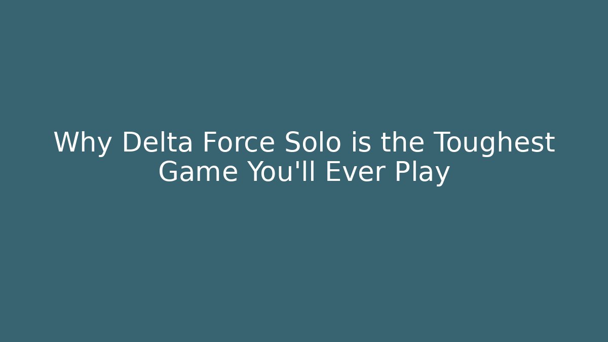 Why Delta Force Solo is the Toughest Game You'll Ever Play