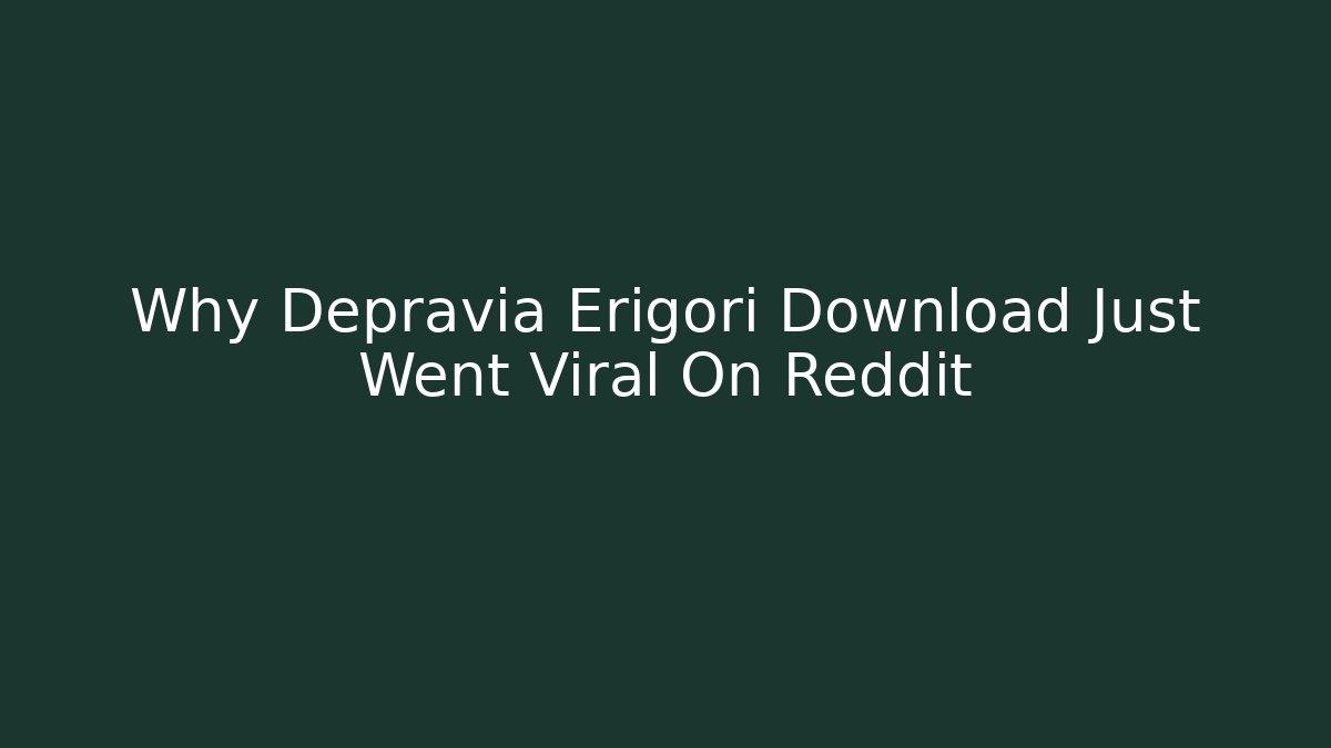 Why Depravia Erigori Download Just Went Viral On Reddit