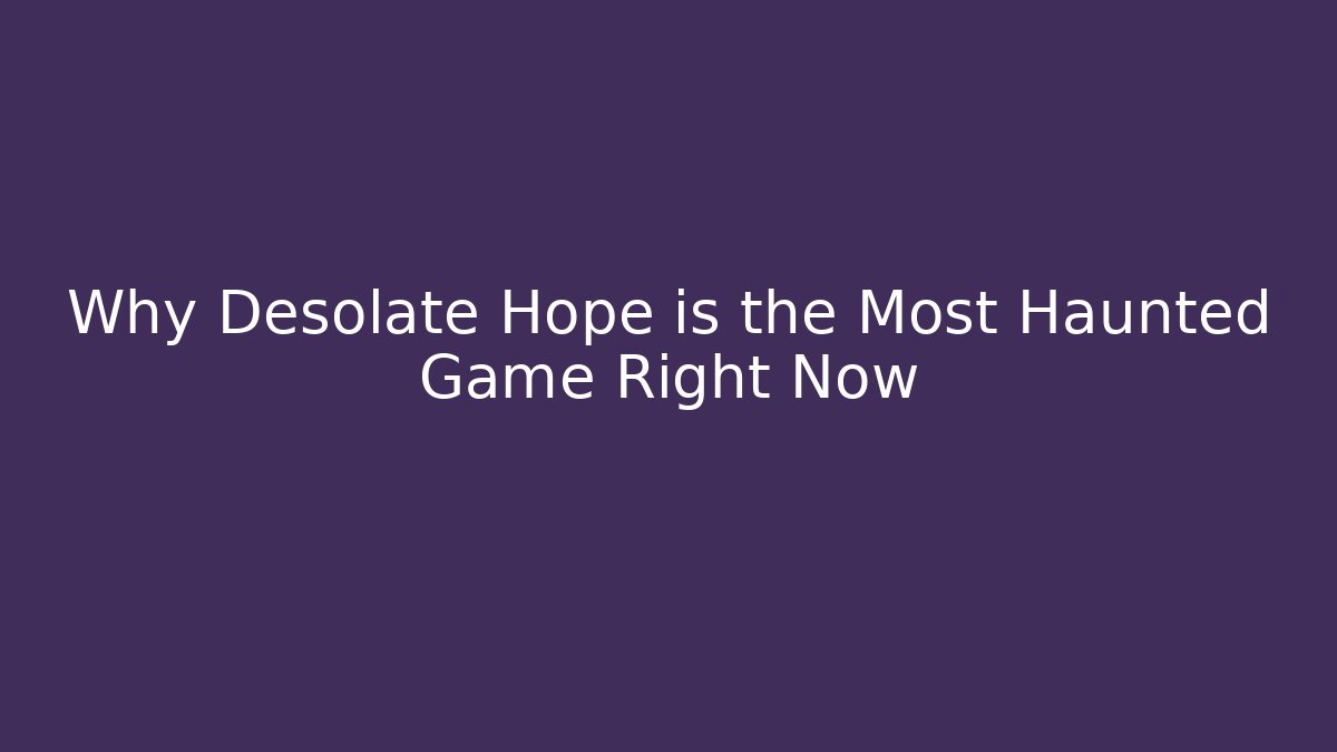 Why Desolate Hope is the Most Haunted Game Right Now