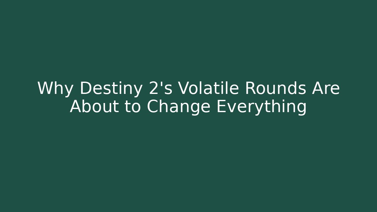 Why Destiny 2's Volatile Rounds Are About to Change Everything