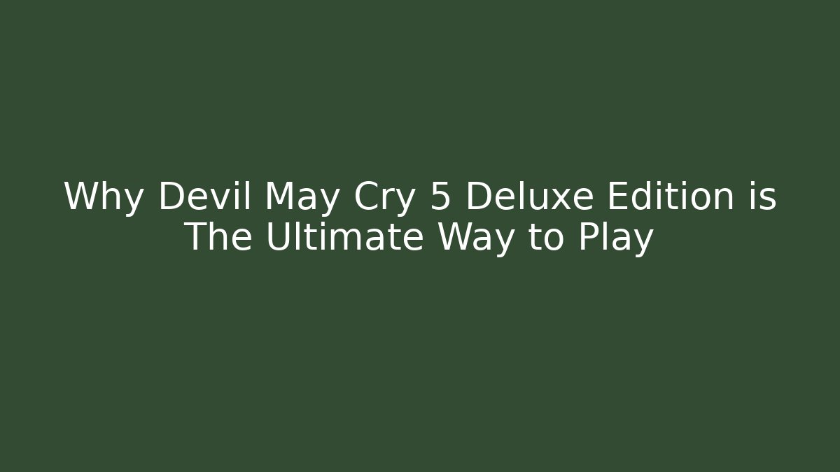 Why Devil May Cry 5 Deluxe Edition is The Ultimate Way to Play
