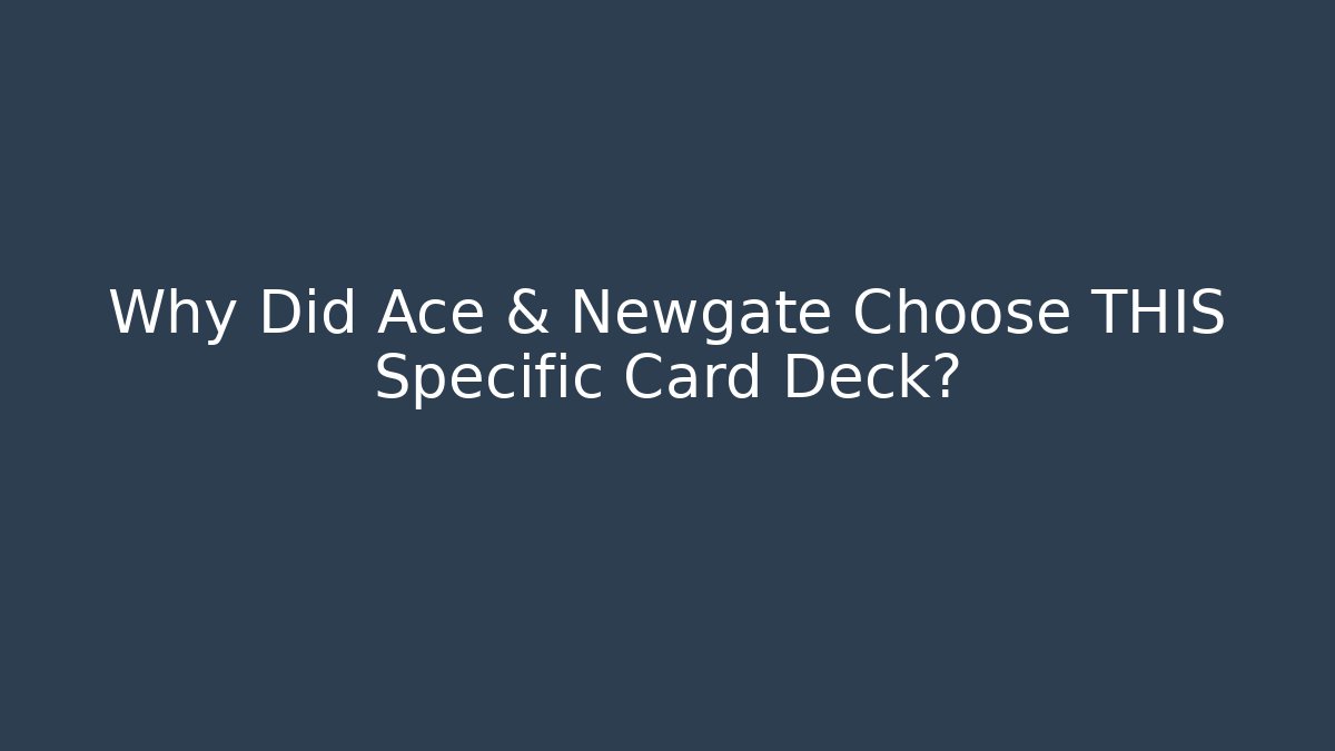 Why Did Ace & Newgate Choose THIS Specific Card Deck?
