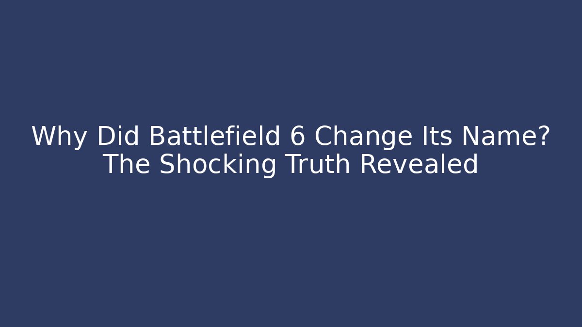 Why Did Battlefield 6 Change Its Name? The Shocking Truth Revealed