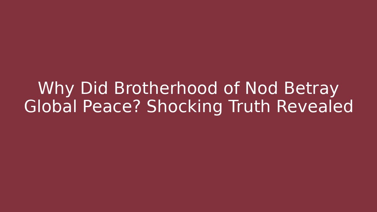 Why Did Brotherhood of Nod Betray Global Peace? Shocking Truth Revealed
