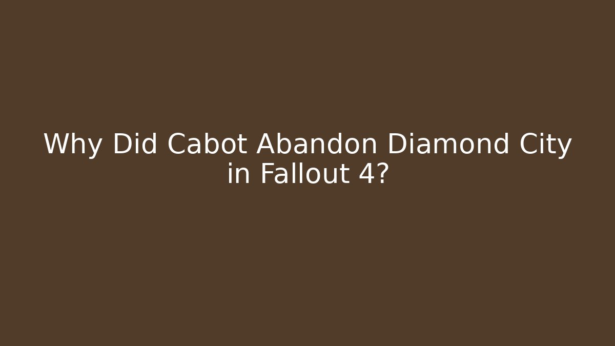 Why Did Cabot Abandon Diamond City in Fallout 4?