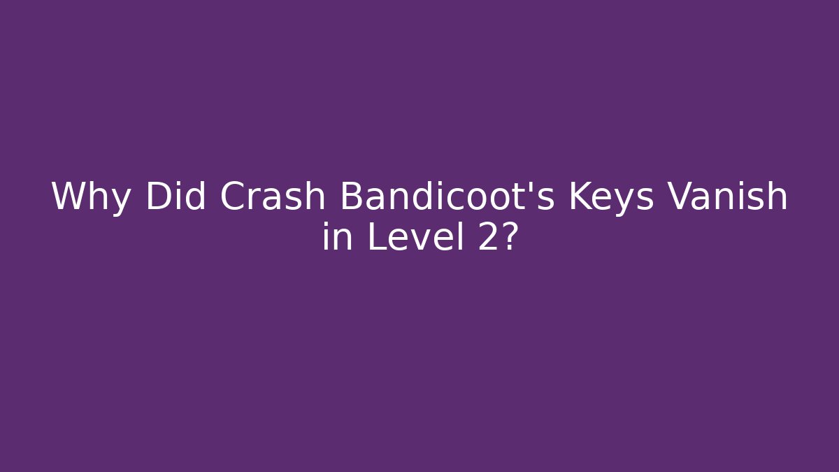 Why Did Crash Bandicoot’s Keys Vanish in Level 2?