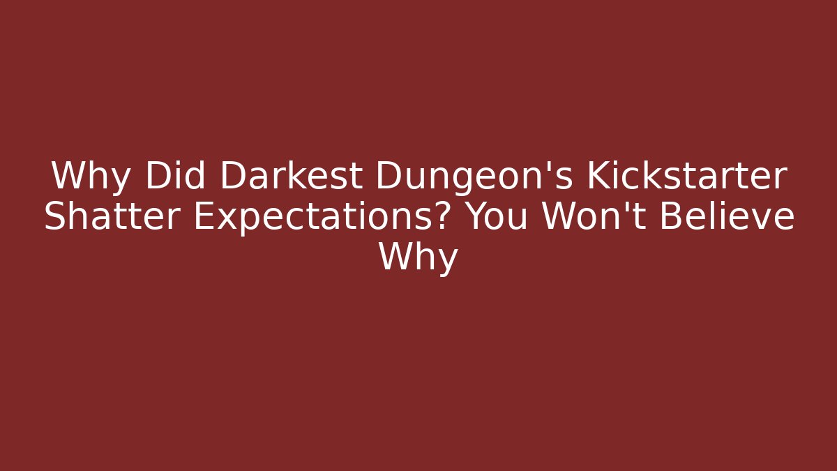 Why Did Darkest Dungeon's Kickstarter Shatter Expectations? You Won't Believe Why