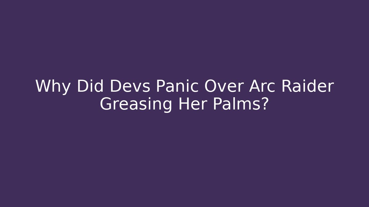 Why Did Devs Panic Over Arc Raider Greasing Her Palms?