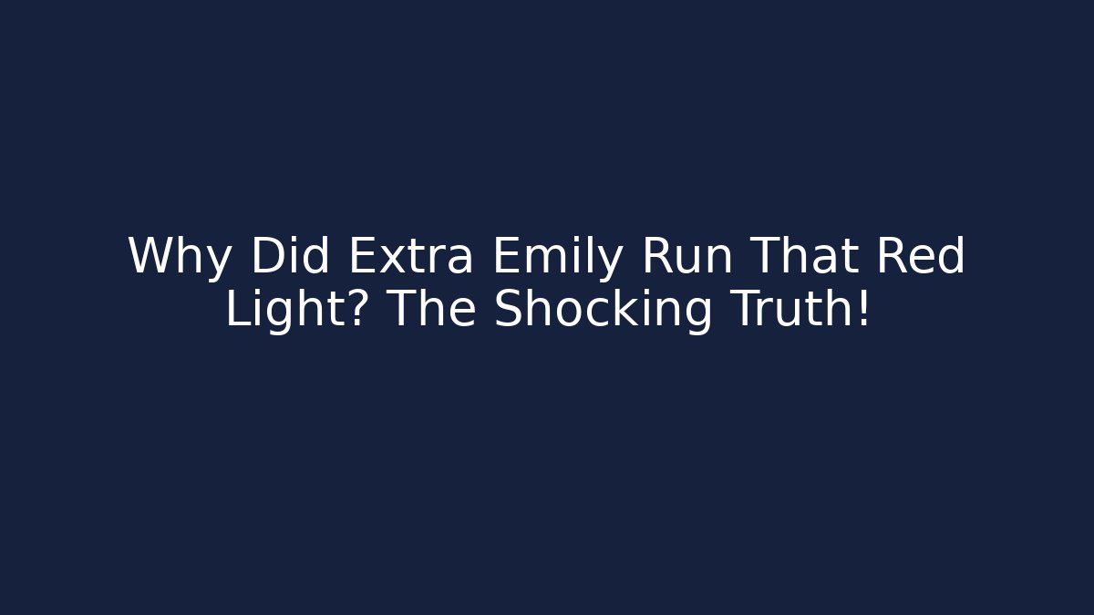 Why Did Extra Emily Run That Red Light? The Shocking Truth!