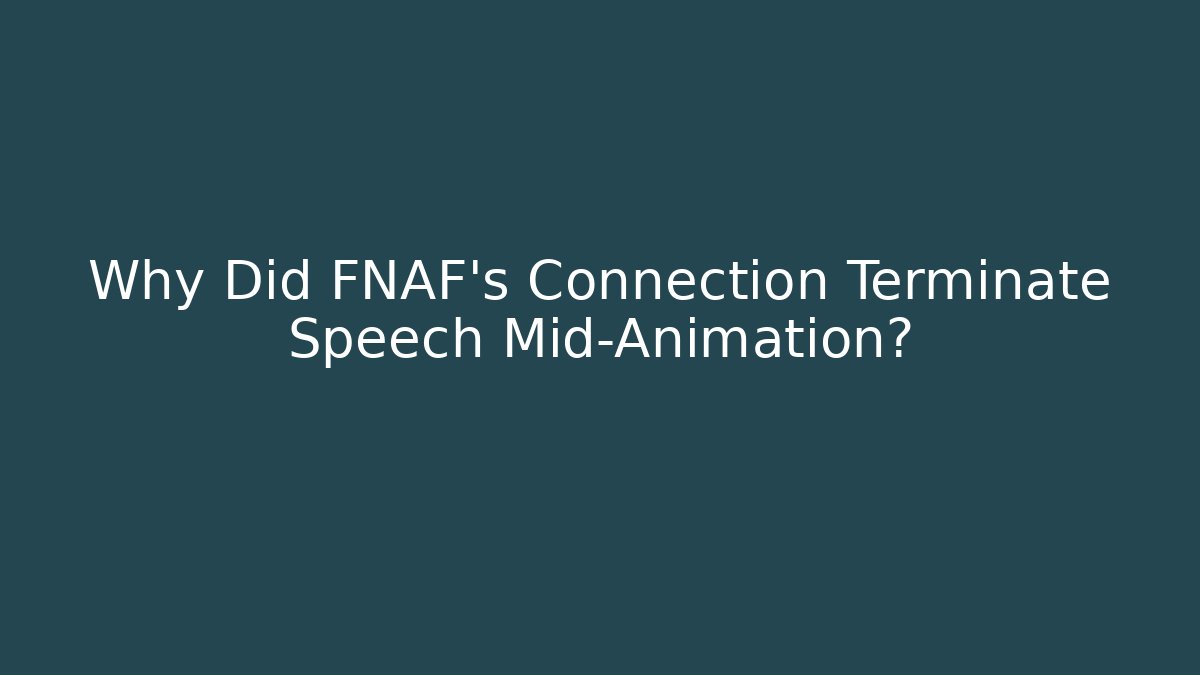 Why Did FNAF's Connection Terminate Speech Mid-Animation?