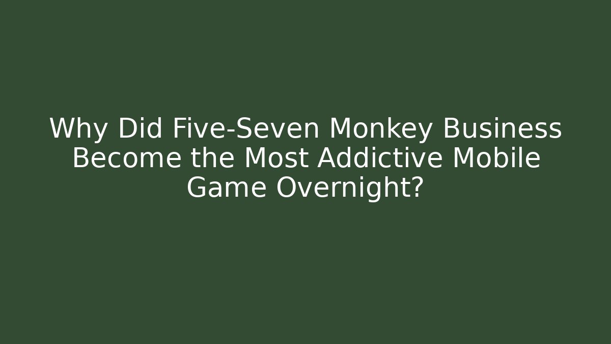 Why Did Five-Seven Monkey Business Become the Most Addictive Mobile Game Overnight? - Felix Cat Insurance
