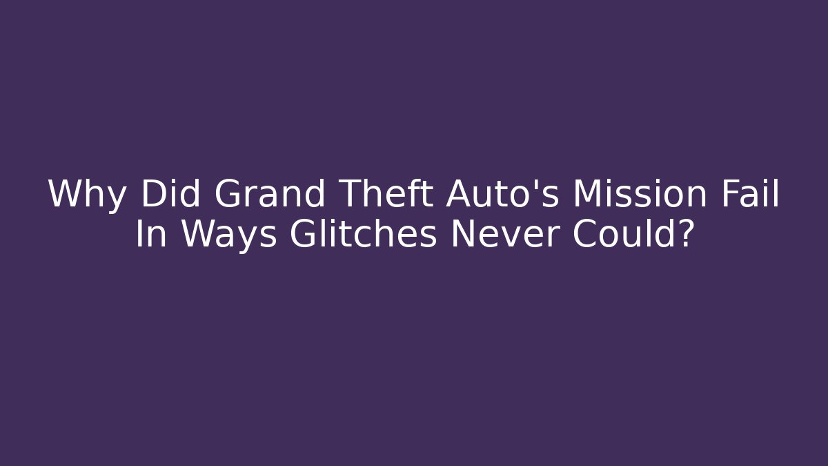 Why Did Grand Theft Auto's Mission Fail In Ways Glitches Never Could? - Felix Cat Insurance