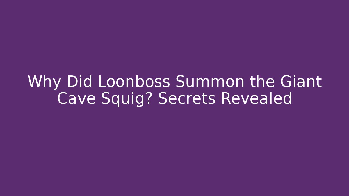 Why Did Loonboss Summon the Giant Cave Squig? Secrets Revealed