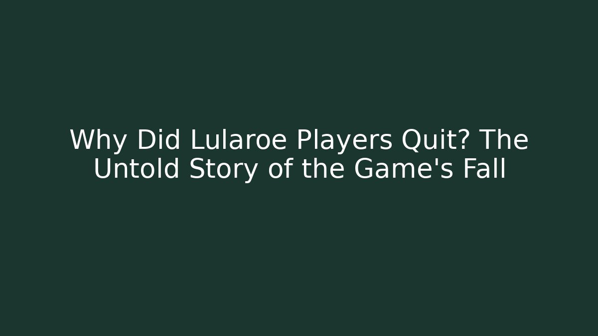 Why Did Lularoe Players Quit? The Untold Story of the Game’s Fall