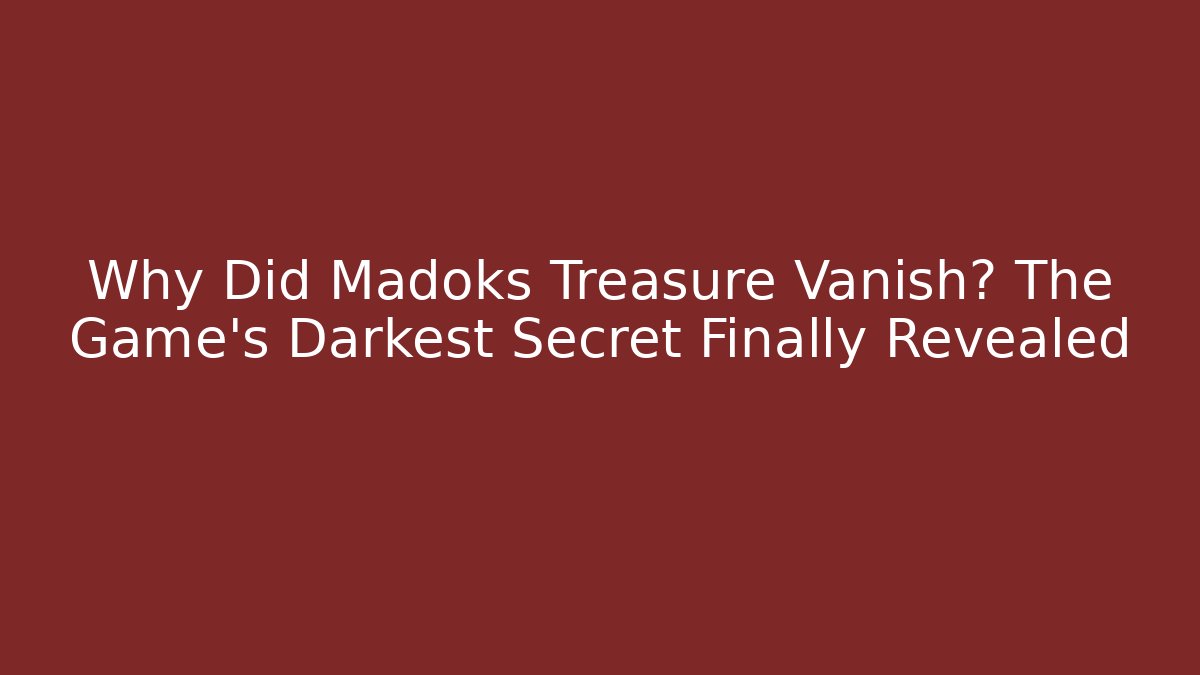 Why Did Madoks Treasure Vanish? The Game's Darkest Secret Finally Revealed