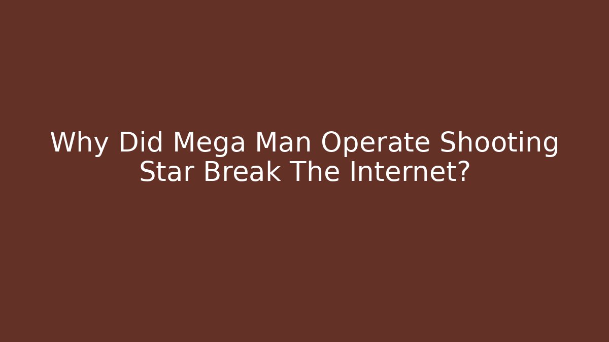 Why Did Mega Man Operate Shooting Star Break The Internet?