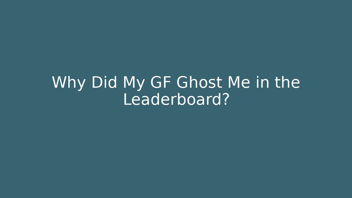 Why Did My GF Ghost Me in the Leaderboard?