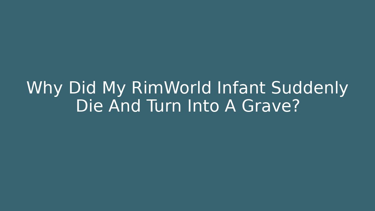 Why Did My RimWorld Infant Suddenly Die And Turn Into A Grave?