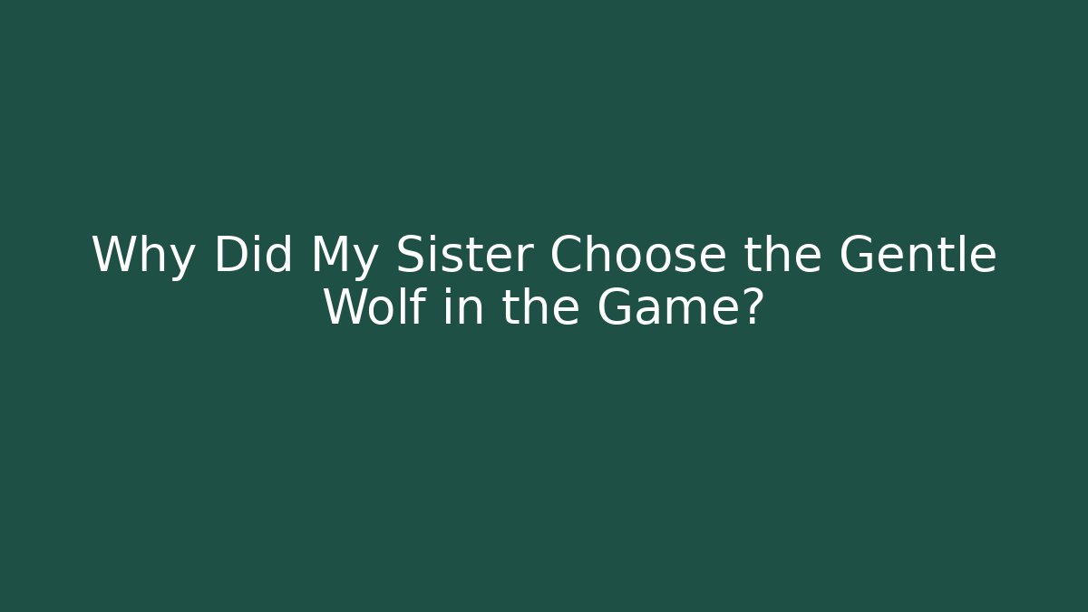 Why Did My Sister Choose the Gentle Wolf in the Game?