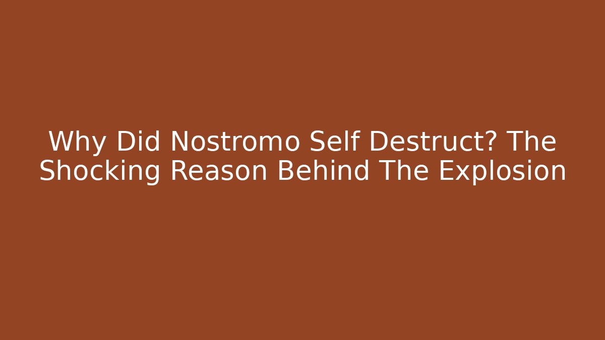 Why Did Nostromo Self Destruct? The Shocking Reason Behind The Explosion