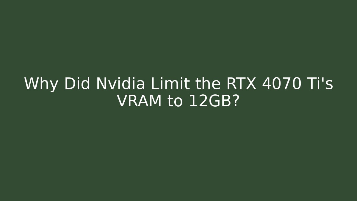 Why Did Nvidia Limit the RTX 4070 Ti’s VRAM to 12GB?