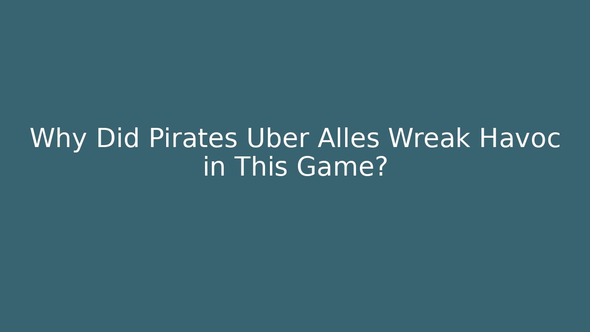 Why Did Pirates Uber Alles Wreak Havoc in This Game?