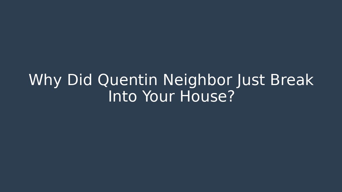 Why Did Quentin Neighbor Just Break Into Your House?