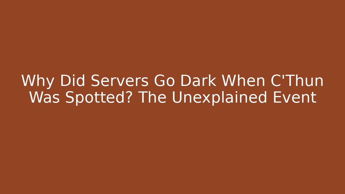Why Did Servers Go Dark When C'Thun Was Spotted? The Unexplained Event