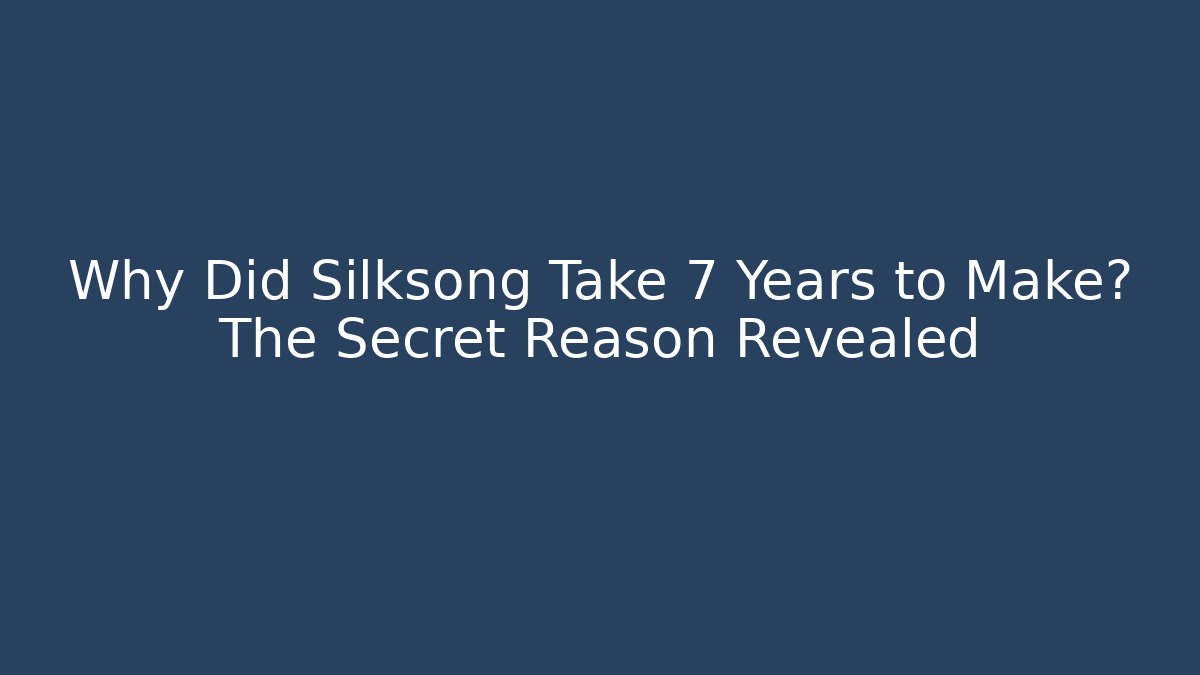 Why Did Silksong Take 7 Years to Make? The Secret Reason Revealed