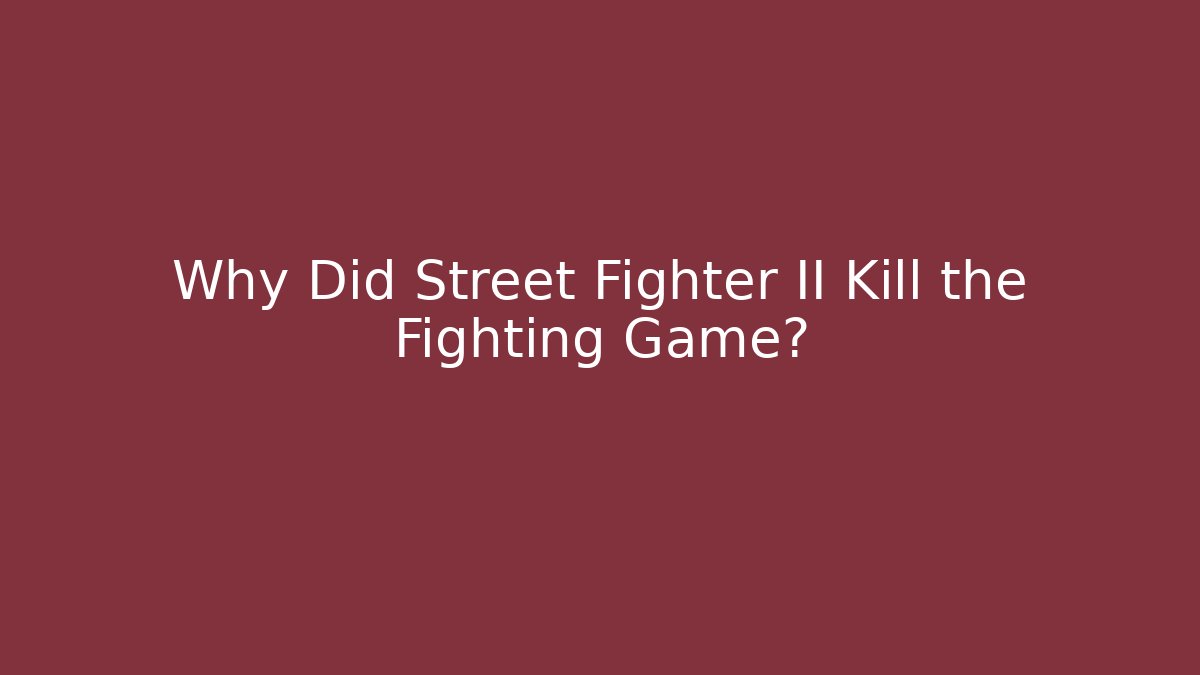 Why Did Street Fighter II Kill the Fighting Game?