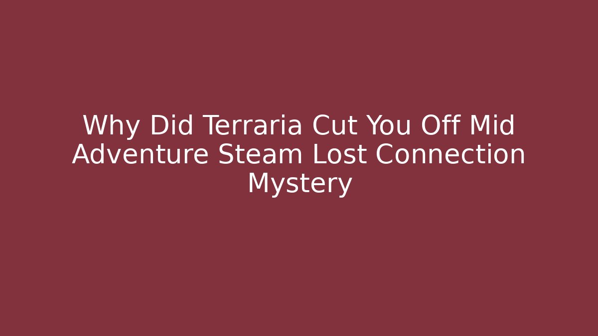 Why Did Terraria Cut You Off Mid Adventure Steam Lost Connection Mystery