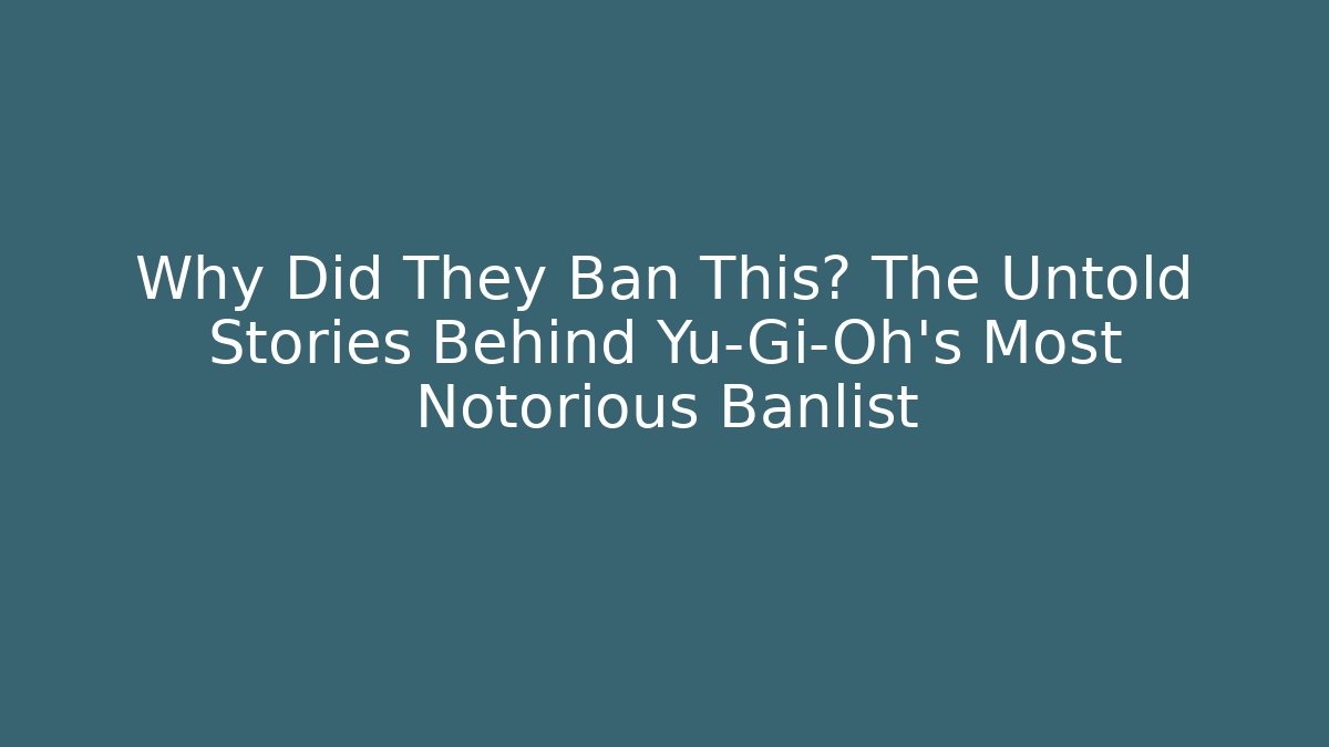 Why Did They Ban This? The Untold Stories Behind Yu-Gi-Oh's Most Notorious Banlist